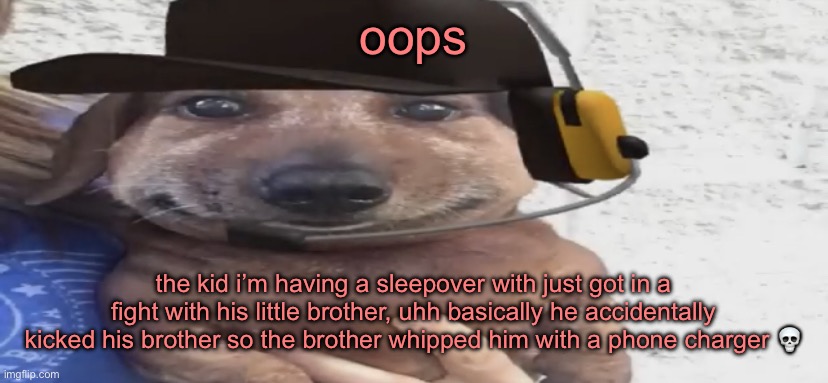 goodnight chat | oops; the kid i’m having a sleepover with just got in a fight with his little brother, uhh basically he accidentally kicked his brother so the brother whipped him with a phone charger 💀 | image tagged in chucklenuts | made w/ Imgflip meme maker