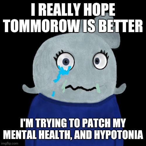 Poor me | I REALLY HOPE TOMMOROW IS BETTER; I'M TRYING TO PATCH MY MENTAL HEALTH, AND HYPOTONIA | image tagged in blueworld twitter | made w/ Imgflip meme maker