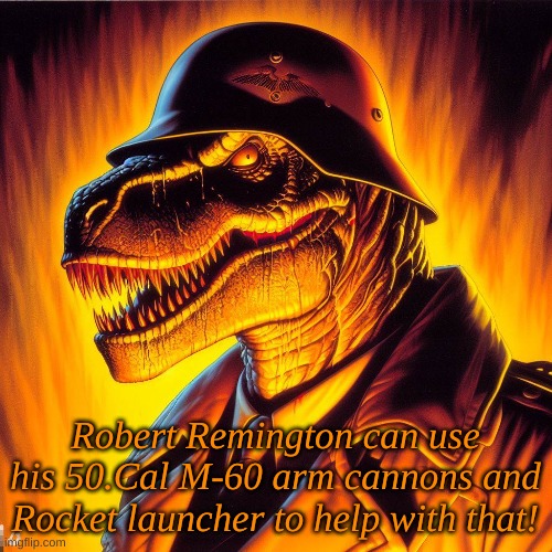 Robert Remington can use his 50.Cal M-60 arm cannons and Rocket launcher to help with that! | made w/ Imgflip meme maker