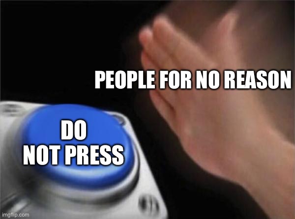 Blank Nut Button Meme | PEOPLE FOR NO REASON; DO NOT PRESS | image tagged in memes,blank nut button | made w/ Imgflip meme maker