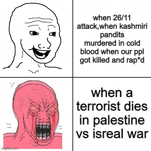 Happy vs Angry Wojak | when 26/11 attack,when kashmiri pandits murdered in cold blood when our ppl got killed and rap*d; when a terrorist dies in palestine vs isreal war | image tagged in happy vs angry wojak | made w/ Imgflip meme maker