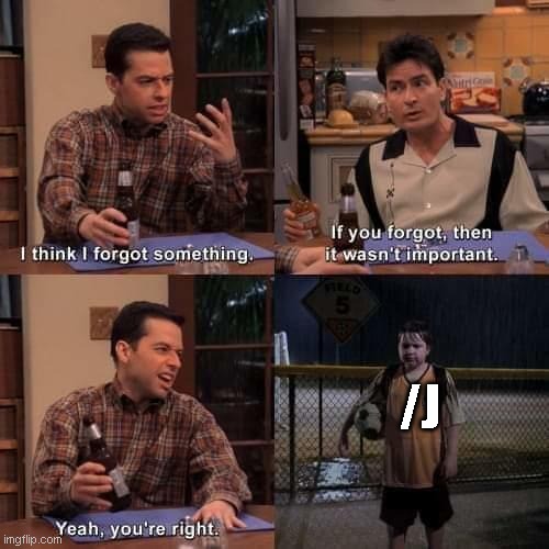 I think I forgot something | /J | image tagged in i think i forgot something | made w/ Imgflip meme maker