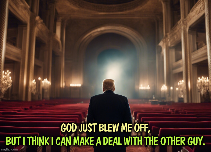 GOD JUST BLEW ME OFF, BUT I THINK I CAN MAKE A DEAL WITH THE OTHER GUY. | image tagged in trump,devil,hell,god,heaven | made w/ Imgflip meme maker