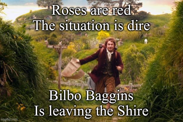 Bilbo leaving | Roses are red
The situation is dire; Bilbo Baggins
Is leaving the Shire | image tagged in bilbo leaves the shire,roses are red | made w/ Imgflip meme maker