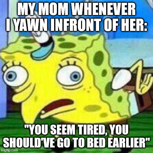 triggerpaul | MY MOM WHENEVER I YAWN INFRONT OF HER:; "YOU SEEM TIRED, YOU SHOULD'VE GO TO BED EARLIER" | image tagged in triggerpaul | made w/ Imgflip meme maker