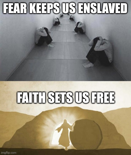 FEAR KEEPS US ENSLAVED; FAITH SETS US FREE | image tagged in fear,jesus exiting tomb | made w/ Imgflip meme maker