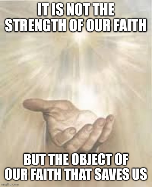 Jesus beckoning | IT IS NOT THE STRENGTH OF OUR FAITH; BUT THE OBJECT OF OUR FAITH THAT SAVES US | image tagged in jesus beckoning | made w/ Imgflip meme maker