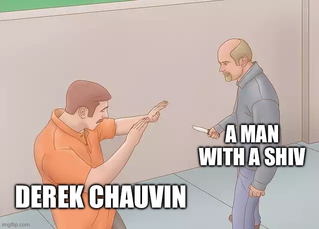 Couldn’t have happened to a nicer guy. | A MAN WITH A SHIV; DEREK CHAUVIN | image tagged in man about to stab another with a knife,derek chauvin,police,black lives matter | made w/ Imgflip meme maker