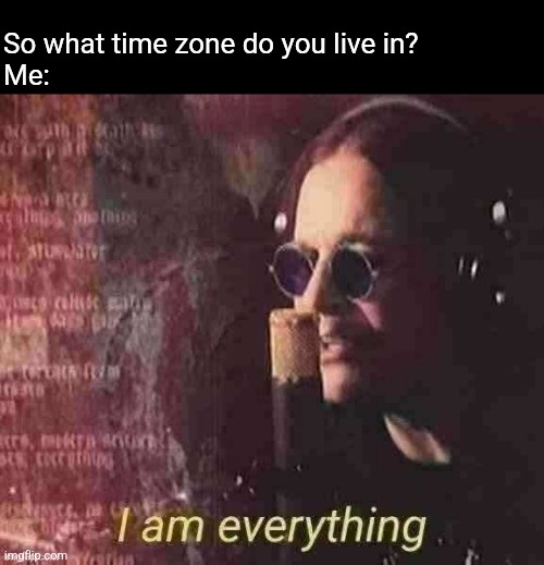 So what time zone do you live in?
Me: | made w/ Imgflip meme maker