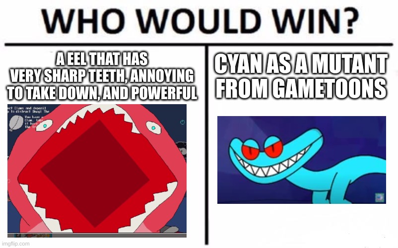 Who Would Win? Meme | A EEL THAT HAS
VERY SHARP TEETH, ANNOYING
TO TAKE DOWN, AND POWERFUL CYAN AS A MUTANT
FROM GAMETOONS | image tagged in memes,who would win | made w/ Imgflip meme maker