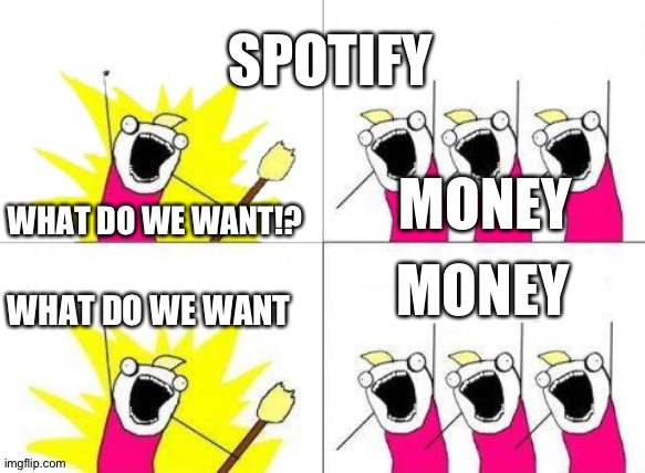 Spotify ads be like | SPOTIFY; MONEY; WHAT DO WE WANT!? MONEY; WHAT DO WE WANT | image tagged in memes,what do we want | made w/ Imgflip meme maker