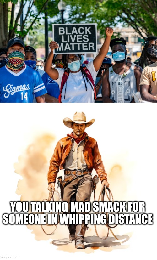 :O | YOU TALKING MAD SMACK FOR SOMEONE IN WHIPPING DISTANCE | image tagged in that's racist,dark humor,dark humour,funny | made w/ Imgflip meme maker