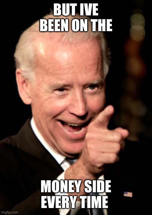 Smilin Biden Meme | BUT IVE BEEN ON THE MONEY SIDE EVERY TIME | image tagged in memes,smilin biden | made w/ Imgflip meme maker