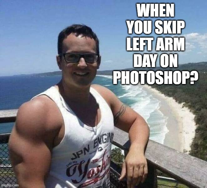 WHEN YOU SKIP LEFT ARM DAY ON PHOTOSHOP? | image tagged in photoshop | made w/ Imgflip meme maker