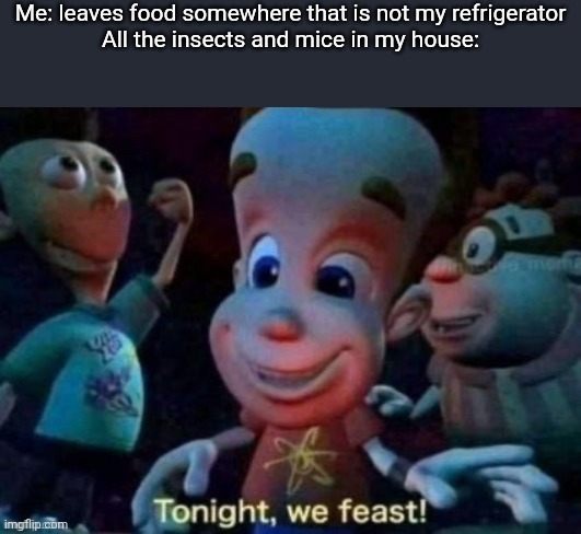 [insert your own title here, i have run out of ideas] | Me: leaves food somewhere that is not my refrigerator
All the insects and mice in my house: | image tagged in tonight we feast,food,insects,refrigerator | made w/ Imgflip meme maker
