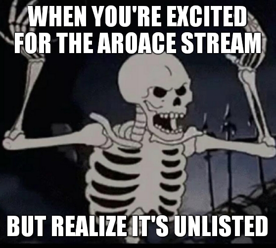 unlisted stream | WHEN YOU'RE EXCITED FOR THE AROACE STREAM; BUT REALIZE IT'S UNLISTED | image tagged in mad skeleton,aroace,relist it please | made w/ Imgflip meme maker