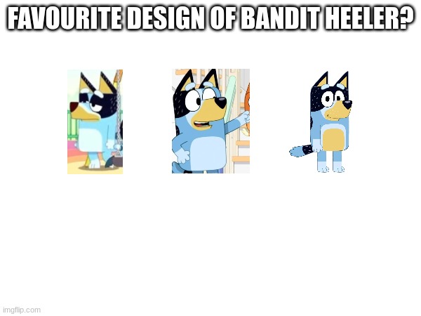 FAVOURITE DESIGN OF BANDIT HEELER? | image tagged in bluey | made w/ Imgflip meme maker