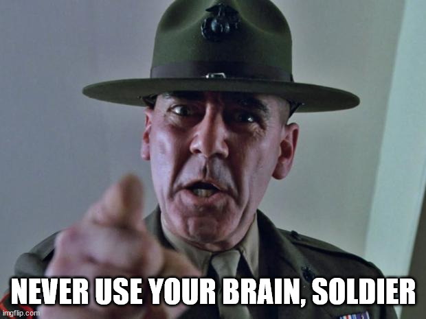 Drill Sergeant | NEVER USE YOUR BRAIN, SOLDIER | image tagged in drill sergeant | made w/ Imgflip meme maker
