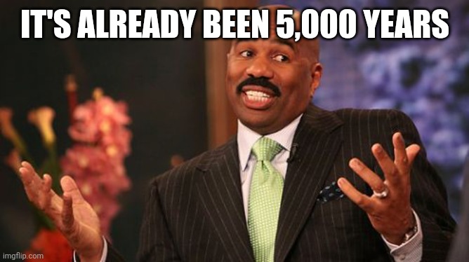 Steve Harvey Meme | IT'S ALREADY BEEN 5,000 YEARS | image tagged in memes,steve harvey | made w/ Imgflip meme maker