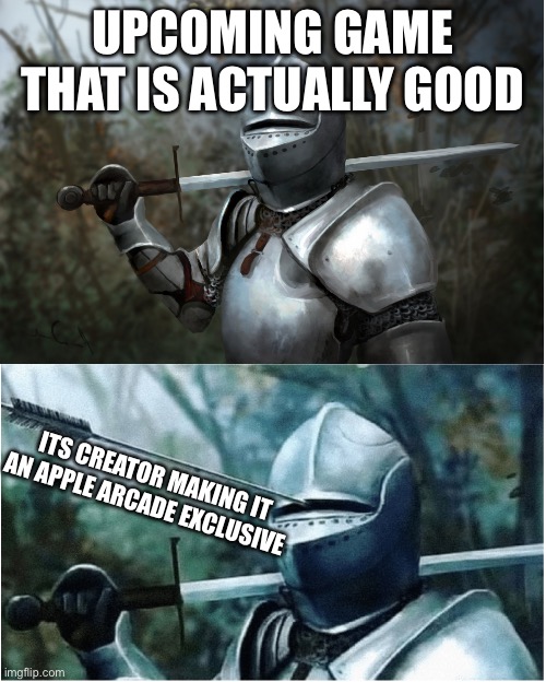 Sometimes for no f*cking reason… | UPCOMING GAME THAT IS ACTUALLY GOOD; ITS CREATOR MAKING IT AN APPLE ARCADE EXCLUSIVE | image tagged in knight with arrow in helmet,apple arcade,gaming | made w/ Imgflip meme maker