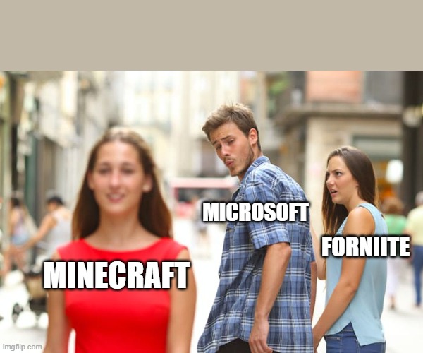 true | MICROSOFT; FORNIITE; MINECRAFT | image tagged in memes,distracted boyfriend | made w/ Imgflip meme maker