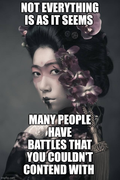 Beauty of Battles | NOT EVERYTHING IS AS IT SEEMS; MANY PEOPLE HAVE BATTLES THAT YOU COULDN'T CONTEND WITH | image tagged in battle,beauty,conflict,dance,purpose | made w/ Imgflip meme maker