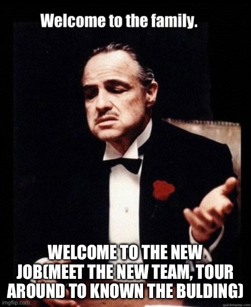 Welcoming the new employee | WELCOME TO THE NEW JOB(MEET THE NEW TEAM, TOUR AROUND TO KNOWN THE BULDING) | image tagged in welcome | made w/ Imgflip meme maker