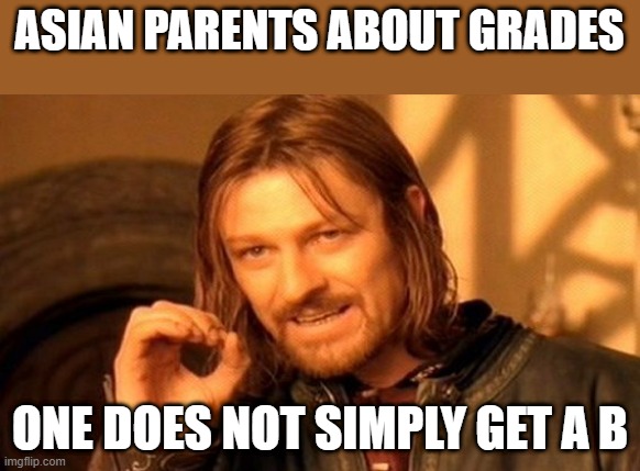 Asian getting grades | ASIAN PARENTS ABOUT GRADES; ONE DOES NOT SIMPLY GET A B | image tagged in memes,one does not simply,asians | made w/ Imgflip meme maker