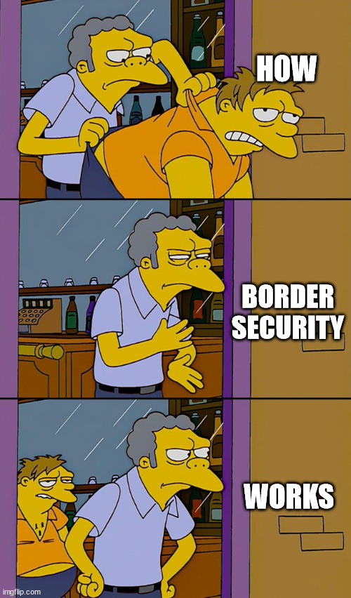 How Border Security Works | HOW; BORDER SECURITY; WORKS | image tagged in moe throws barney,border security,how it works,broken,illegal immigration,patrol | made w/ Imgflip meme maker