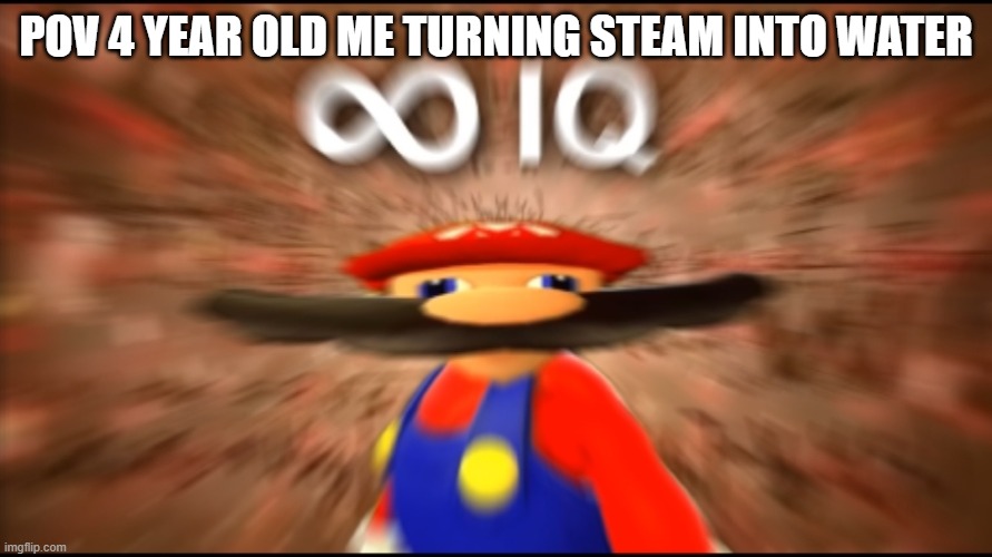 lol | POV 4 YEAR OLD ME TURNING STEAM INTO WATER | image tagged in infinity iq mario | made w/ Imgflip meme maker