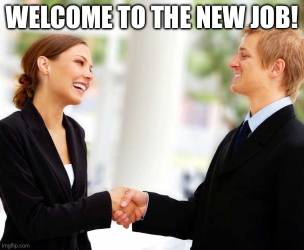 first meeting handshake | WELCOME TO THE NEW JOB! | image tagged in first meeting handshake | made w/ Imgflip meme maker