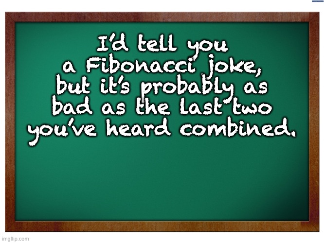 Yes, I am truly a nerd | I’d tell you a Fibonacci joke, but it’s probably as bad as the last two you’ve heard combined. | image tagged in green blank blackboard | made w/ Imgflip meme maker