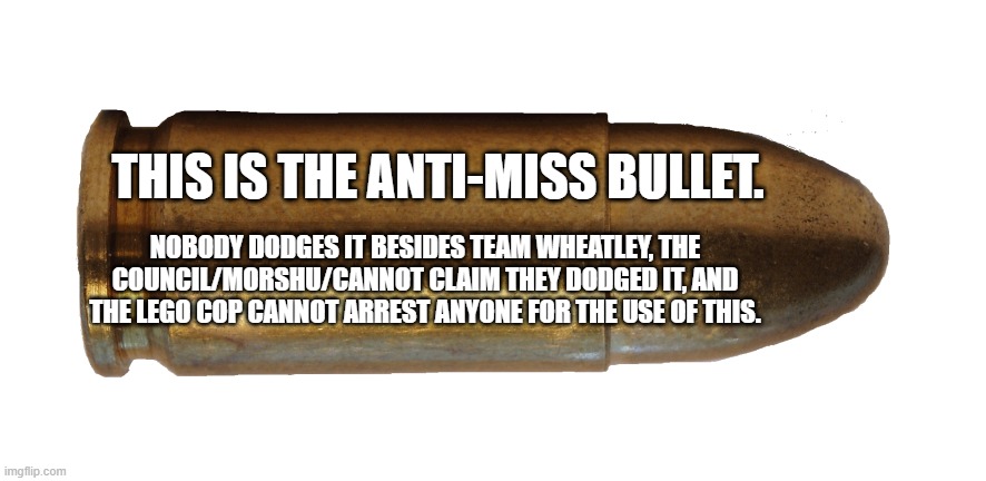 The second this is called uncanon, the council immediately dies. | THIS IS THE ANTI-MISS BULLET. NOBODY DODGES IT BESIDES TEAM WHEATLEY, THE COUNCIL/MORSHU/CANNOT CLAIM THEY DODGED IT, AND THE LEGO COP CANNOT ARREST ANYONE FOR THE USE OF THIS. | image tagged in bullet png | made w/ Imgflip meme maker