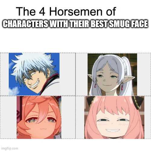 Which Charakters with smug Face are your favorite? | CHARACTERS WITH THEIR BEST SMUG FACE | image tagged in four horsemen,memes,funny,smug,face | made w/ Imgflip meme maker