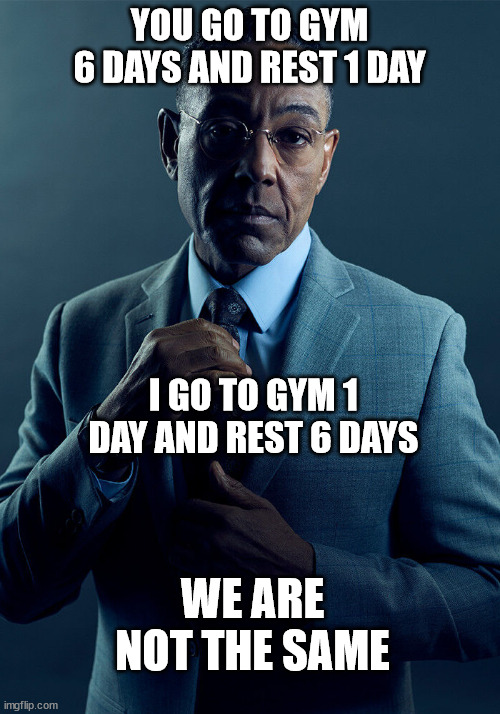 Gus Fring we are not the same | YOU GO TO GYM 6 DAYS AND REST 1 DAY; I GO TO GYM 1 DAY AND REST 6 DAYS; WE ARE NOT THE SAME | image tagged in gus fring we are not the same | made w/ Imgflip meme maker