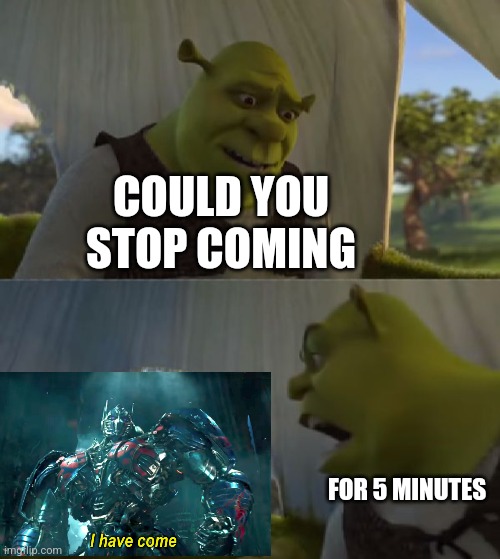 I have come | COULD YOU STOP COMING; FOR 5 MINUTES | image tagged in could you not ___ for 5 minutes | made w/ Imgflip meme maker