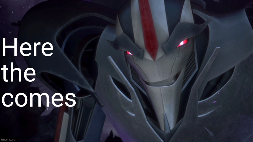 Here the comes | Here the comes | image tagged in evil starscream | made w/ Imgflip meme maker