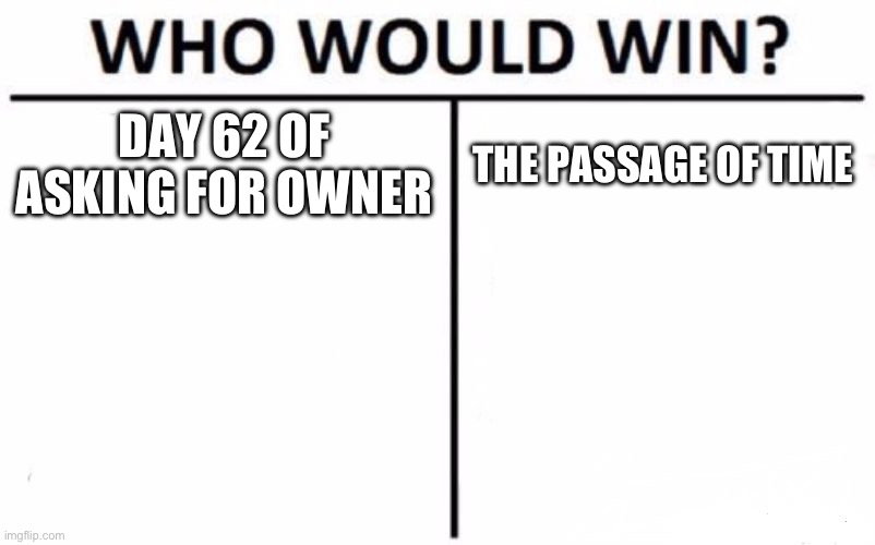 Who Would Win? | DAY 62 OF ASKING FOR OWNER; THE PASSAGE OF TIME | image tagged in memes,who would win | made w/ Imgflip meme maker