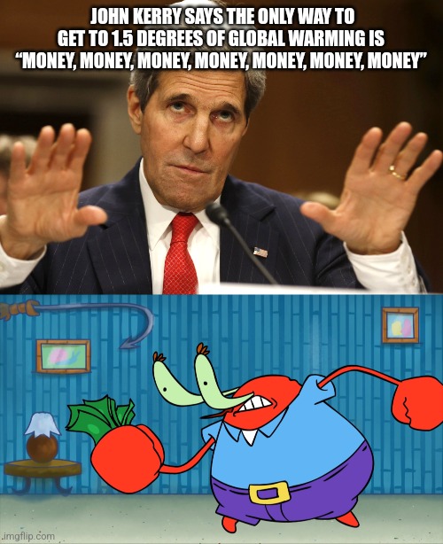 JOHN KERRY SAYS THE ONLY WAY TO GET TO 1.5 DEGREES OF GLOBAL WARMING IS “MONEY, MONEY, MONEY, MONEY, MONEY, MONEY, MONEY” | image tagged in john kerry can't be both | made w/ Imgflip meme maker