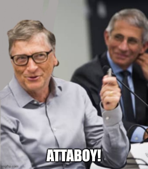 Bill Gates and Dr. Fauci | ATTABOY! | image tagged in bill gates and dr fauci | made w/ Imgflip meme maker