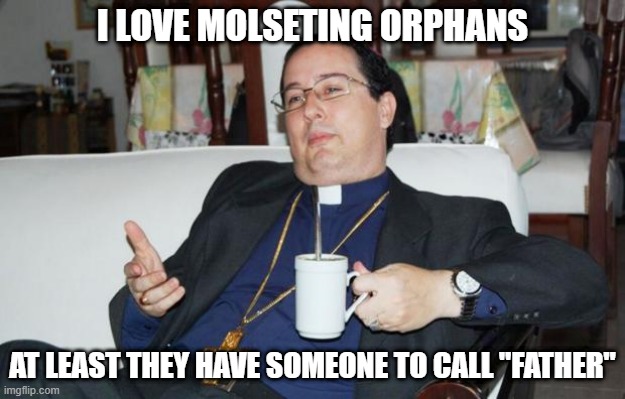 Call Me Father | I LOVE MOLSETING ORPHANS; AT LEAST THEY HAVE SOMEONE TO CALL "FATHER" | image tagged in sleazy priest | made w/ Imgflip meme maker