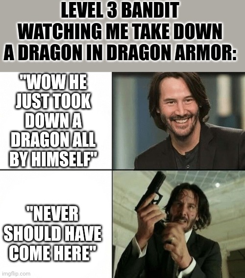 SKYRIM LOGIC | LEVEL 3 BANDIT WATCHING ME TAKE DOWN A DRAGON IN DRAGON ARMOR:; "WOW HE JUST TOOK DOWN A DRAGON ALL BY HIMSELF"; "NEVER SHOULD HAVE COME HERE" | image tagged in keanu enjoying shooting,skyrim,skyrim meme,video games | made w/ Imgflip meme maker