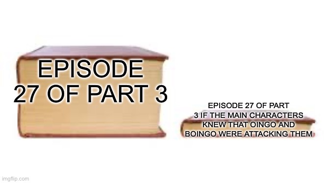 Big book small book | EPISODE 27 OF PART 3; EPISODE 27 OF PART 3 IF THE MAIN CHARACTERS KNEW THAT OINGO AND BOINGO WERE ATTACKING THEM | image tagged in big book small book | made w/ Imgflip meme maker