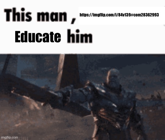 Found this one a while ago | https://imgflip.com/i/84v139#com28362993; Educate | image tagged in this man _____ him | made w/ Imgflip meme maker