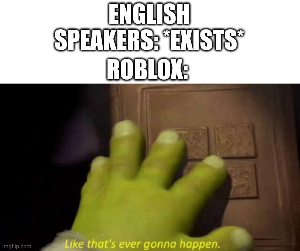 Like that's ever gonna happen. | ENGLISH SPEAKERS: *EXISTS*; ROBLOX: | image tagged in like that's ever gonna happen,memes,roblox,relatable | made w/ Imgflip meme maker