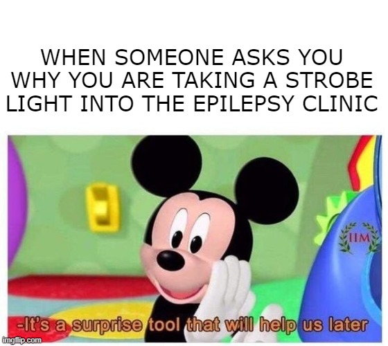 Surprise Tool | WHEN SOMEONE ASKS YOU WHY YOU ARE TAKING A STROBE LIGHT INTO THE EPILEPSY CLINIC | image tagged in it's a surprise tool that will help us later | made w/ Imgflip meme maker