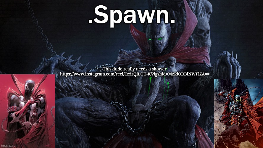.Spawn. | This dude really needs a shower

https://www.instagram.com/reel/Cz5rQiLOU-K/?igshid=MzRlODBiNWFlZA== | image tagged in spawn | made w/ Imgflip meme maker