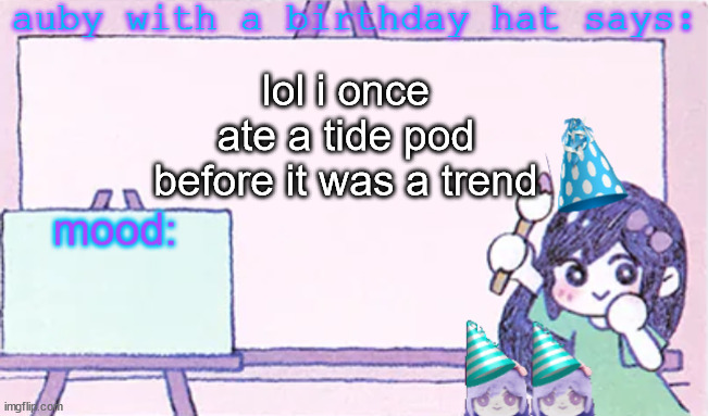 auby with a bday hat | lol i once ate a tide pod before it was a trend | image tagged in auby with a bday hat | made w/ Imgflip meme maker