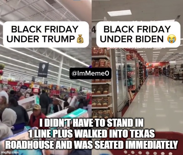 Black Friday | I DIDN'T HAVE TO STAND IN 1 LINE PLUS WALKED INTO TEXAS ROADHOUSE AND WAS SEATED IMMEDIATELY | image tagged in black friday,black friday matters,scam,scammers,fjb,bidenomics | made w/ Imgflip meme maker