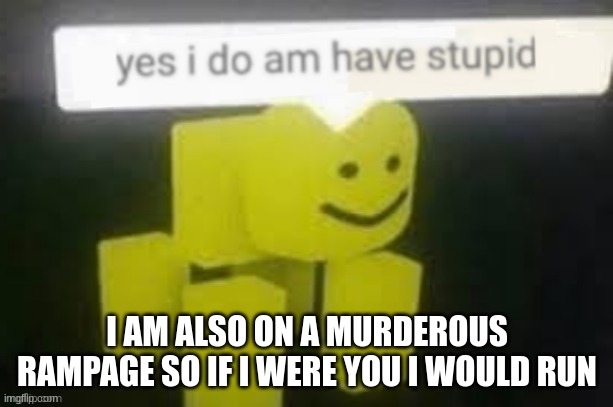 yes i do am have stupid | I AM ALSO ON A MURDEROUS RAMPAGE SO IF I WERE YOU I WOULD RUN | image tagged in yes i do am have stupid | made w/ Imgflip meme maker